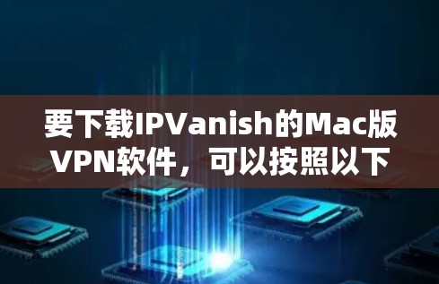 要下载IPVanish的Mac版VPN软件,可以按照以下步骤进行 要下载IPVanish的Mac版VPN软件,可以按照以下步骤进行