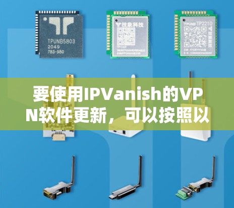 要使用IPVanish的VPN软件更新，可以按照以下步骤进行