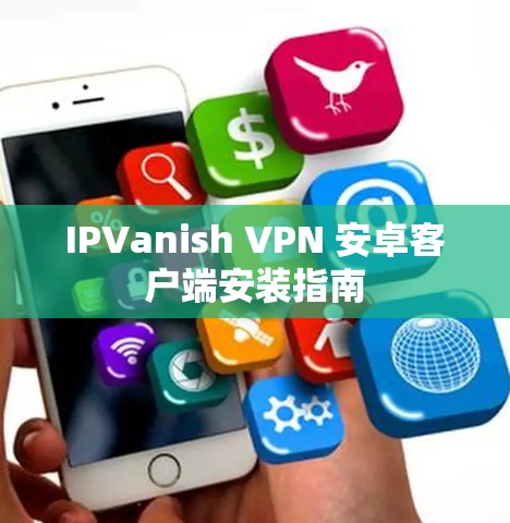 IPVanish VPN 安卓客户端安装指南 IPVanish VPN 安卓客户端安装指南