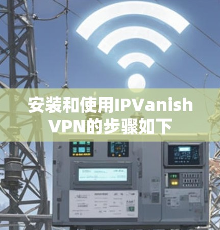 安装和使用IPVanishVPN的步骤如下