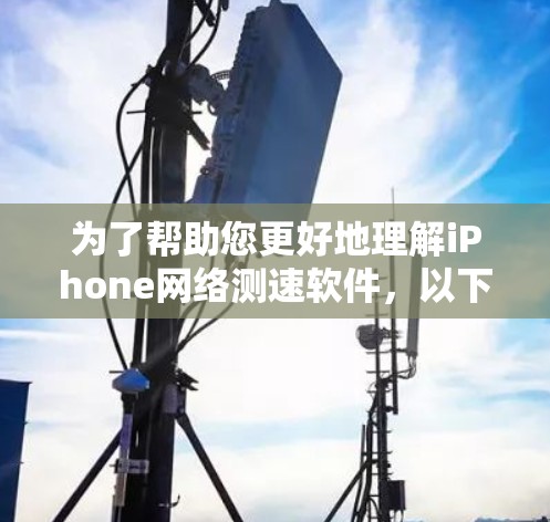 为了帮助您更好地理解iPhone网络测速软件，以下是分步的总结和信息