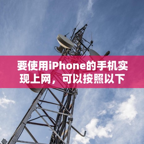 要使用iPhone的手机实现上网,可以按照以下步骤进行 要使用iPhone的手机实现上网,可以按照以下步骤进行