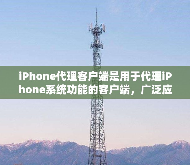 iPhone代理客户端是用于代理iPhone系统功能的客户端,广泛应用于iOS设备和第三方设备。以下是详细介绍 iPhone代理客户端是用于代理iPhone系统功能的客户端,广泛应用于iOS设备和第三方设备。以下是详细介绍