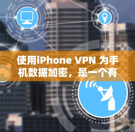 使用iPhone VPN 为手机数据加密,是一个有效的措施,但需谨慎操作,以确保数据安全。以下是详细的步骤和注意事项 使用iPhone VPN 为手机数据加密,是一个有效的措施,但需谨慎操作,以确保数据安全。以下是详细的步骤和注意事项