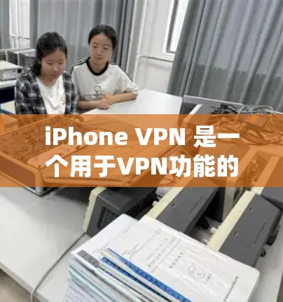 iPhone VPN 是一个用于VPN功能的手机应用，主要针对 iPhone 设备。以下是对其体验的详细分析