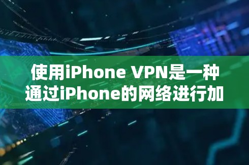 使用iPhone VPN是一种通过iPhone的网络进行加密数据传输的技术,旨在提供安全和高效的数据传输服务。以下是使用iPhone VPN的详细步骤和注意事项 使用iPhone VPN是一种通过iPhone的网络进行加密数据传输的技术,旨在提供安全和高效的数据传输服务。以下是使用iPhone VPN的详细步骤和注意事项