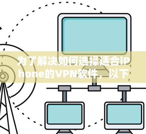 为了解决如何选择适合iPhone的VPN软件,以下是一些关键点和建议 为了解决如何选择适合iPhone的VPN软件,以下是一些关键点和建议