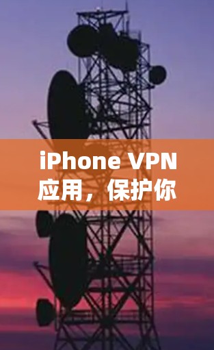 iPhone VPN应用,保护你的隐私与安全 iPhone VPN应用,保护你的隐私与安全
