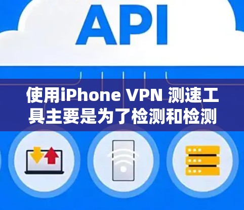 使用iPhone VPN 测速工具主要是为了检测和检测到您的网络是否被追踪或被阻止。以下是使用iPhone VPN 测速工具的步骤说明 使用iPhone VPN 测速工具主要是为了检测和检测到您的网络是否被追踪或被阻止。以下是使用iPhone VPN 测速工具的步骤说明