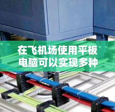 在飞机场使用平板电脑可以实现多种便捷的支付和购物功能,以下是一些常见操作和好处 在飞机场使用平板电脑可以实现多种便捷的支付和购物功能,以下是一些常见操作和好处