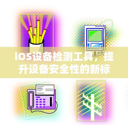 iOS设备检测工具，提升设备安全性的新标准