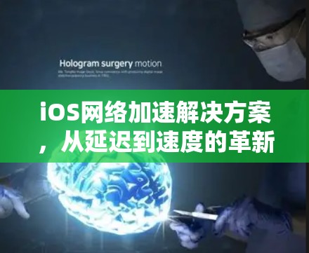 iOS网络加速解决方案，从延迟到速度的革新