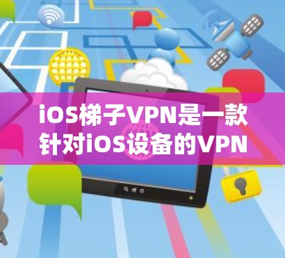 iOS<strong>梯子</strong>VPN是一款针对iOS设备的VPN服务，旨在提供加密传输、隐私保护和多设备支持等特点。以下是对iOS<strong>梯子</strong>VPN的详细分析