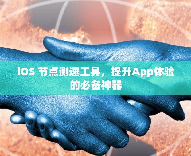 iOS 节点测速工具，提升App体验的必备神器