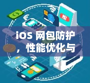 iOS 网包防护,性能优化与高效通信策略 iOS 网包防护,性能优化与高效通信策略