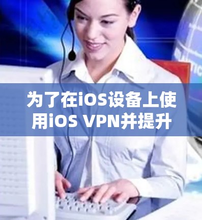 为了在iOS设备上使用iOS VPN并提升其性能,您可以按照以下步骤操作 为了在iOS设备上使用iOS VPN并提升其性能,您可以按照以下步骤操作