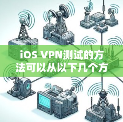 iOS VPN测试的方法可以从以下几个方面进行 iOS VPN测试的方法可以从以下几个方面进行