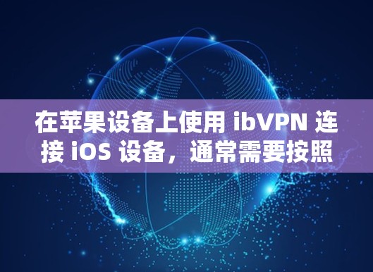 在苹果设备上使用 ibVPN 连接 iOS 设备，通常需要按照以下步骤进行