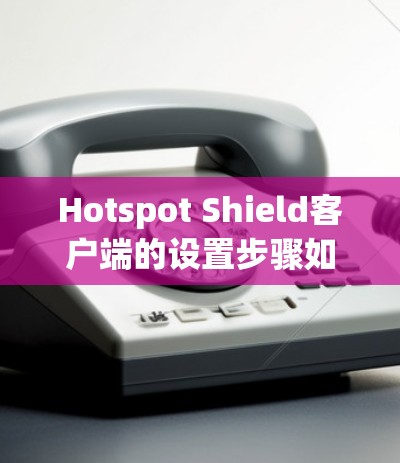 Hotspot Shield客户端的设置步骤如下