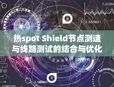 热spot Shield节点测速与线路测试的结合与优化