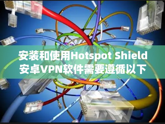 安装和使用Hotspot Shield安卓VPN软件需要遵循以下步骤，同时考虑其功能和性能