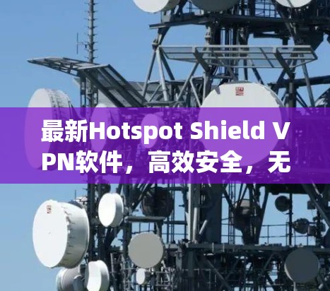 最新Hotspot Shield VPN软件,高效安全,无需担心连接问题 最新Hotspot Shield VPN软件,高效安全,无需担心连接问题
