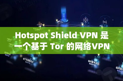 Hotspot Shield VPN 是一个基于 Tor 的网络VPN 应用程序，旨在提供安全、匿名的网络访问体验。以下是关于它的最新安卓版 APP 的步骤指南