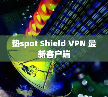 热spot Shield VPN 最新客户端 热spot Shield VPN 最新客户端