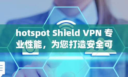 hotspot Shield VPN 专业性能,为您打造安全可靠的网络环境 hotspot Shield VPN 专业性能,为您打造安全可靠的网络环境