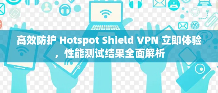 高效防护 Hotspot Shield VPN 立即体验,性能测试结果全面解析 高效防护 Hotspot Shield VPN 立即体验,性能测试结果全面解析