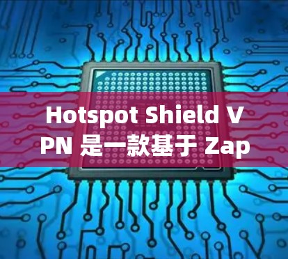 Hotspot Shield VPN 是一款基于 Zapier 的加密VPN 应用，旨在提供可靠、端到端加密和本地化服务。以下是对它的详细分析