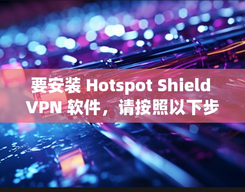 要安装 Hotspot Shield VPN 软件，请按照以下步骤操作