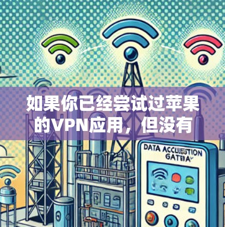 如果你已经尝试过苹果的VPN应用，但没有找到合适的解决方案，建议你尝试以下方法