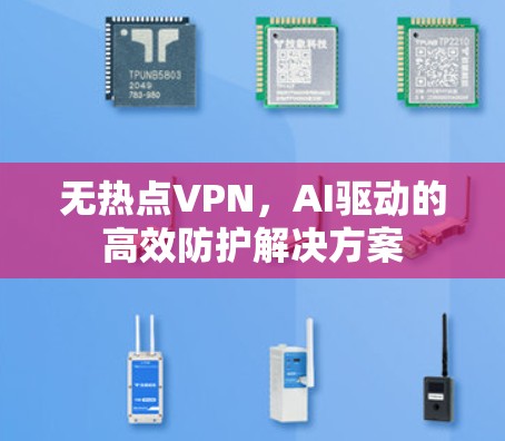 无热点VPN，AI驱动的高效防护解决方案