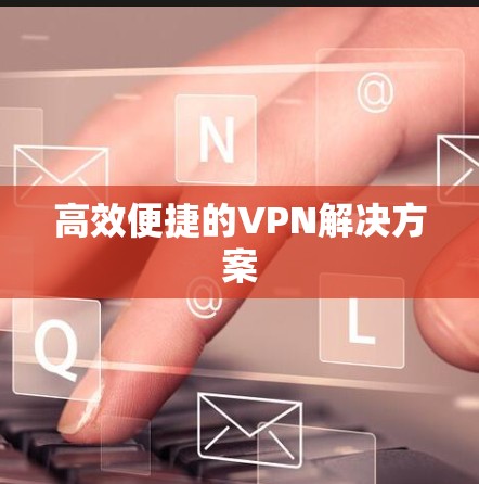 高效便捷的VPN解决方案