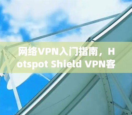 网络VPN入门指南，Hotspot Shield VPN客户端使用教程