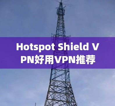 Hotspot Shield VPN好用VPN推荐