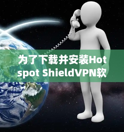 为了下载并安装Hotspot ShieldVPN软件，您可以按照以下步骤进行