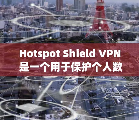 Hotspot Shield VPN 是一个用于保护个人数据和隐私的VPN服务，但官方并没有提供专门的Windows版的下载。如果你需要Windows版本，可以考虑以下几种方法