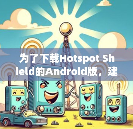 为了下载Hotspot Shield的Android版,建议您直接搜索Hotspot Shield Pro或者OT Shield。由于我无法直接提供下载链接,建议您通过以下步骤进行 为了下载Hotspot Shield的Android版,建议您直接搜索Hotspot Shield Pro或者OT Shield。由于我无法直接提供下载链接,建议您通过以下步骤进行