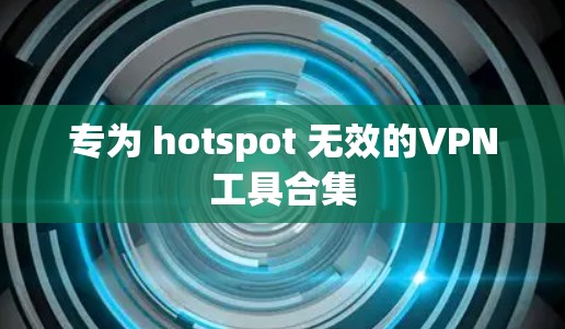 专为 hotspot 无效的VPN工具合集