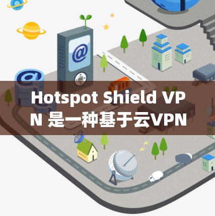Hotspot Shield VPN 是一种基于云VPN技术的即时通讯工具，旨在为用户提供安全、高效、且易用的通讯解决方案。它通过利用云服务器和本地设备的双重安全性，保护用户的数据和隐私