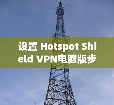 设置 Hotspot Shield VPN电脑版步骤如下