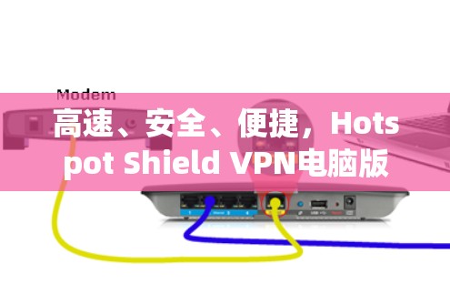 高速、安全、便捷,Hotspot Shield VPN电脑版 高速、安全、便捷,Hotspot Shield VPN电脑版