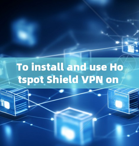 To install and use Hotspot Shield VPN on your Android device,follow these organized steps: