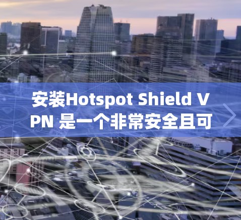 安装Hotspot Shield VPN 是一个非常安全且可靠的VPN解决方案。下面是安装步骤的详细说明