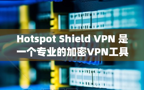 Hotspot Shield VPN 是一个专业的加密VPN工具，提供多种配置和功能选项，旨在保护用户在网络环境下的安全和隐私。以下是使用Hover Shield VPN 的详细步骤和注意事项