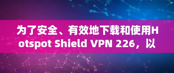 为了安全、有效地下载和使用Hotspot Shield VPN 226，以下是分步骤的建议