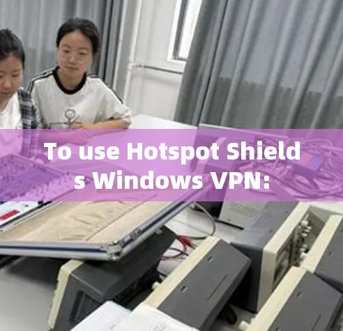 To use Hotspot Shields Windows VPN: