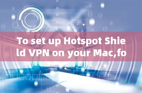 To set up Hotspot Shield VPN on your Mac,follow these organized steps: